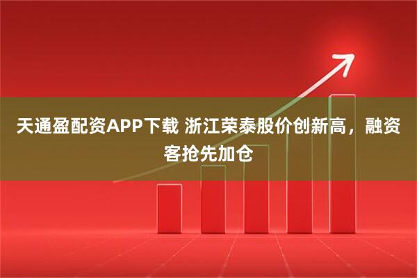 天通盈配资APP下载 浙江荣泰股价创新高，融资客抢先加仓