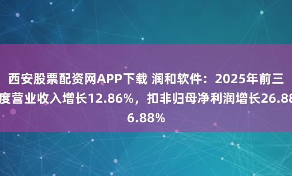 西安股票配资网APP下载 润和软件：2025年前三季度营业收入增长12.86%，扣非归母净利润增长26.88%