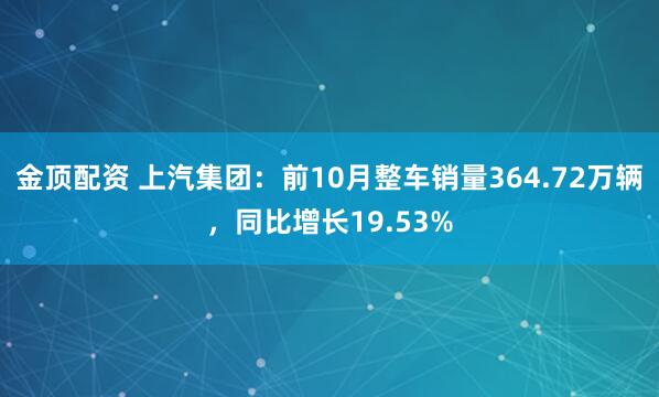 金顶配资 上汽集团：前10月整车销量364.72万辆，同比增长19.53%