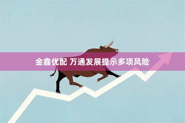金鑫优配 万通发展提示多项风险