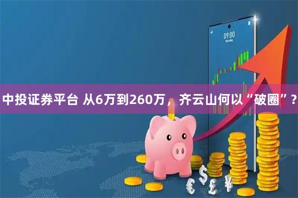 中投证券平台 从6万到260万，齐云山何以“破圈”？