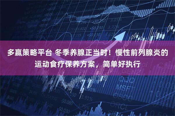 多赢策略平台 冬季养腺正当时！慢性前列腺炎的运动食疗保养方案，简单好执行