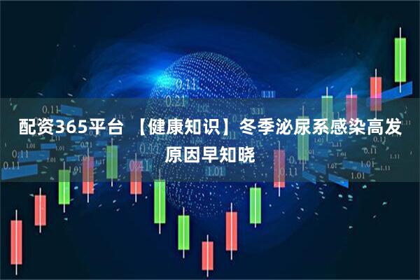 配资365平台 【健康知识】冬季泌尿系感染高发原因早知晓