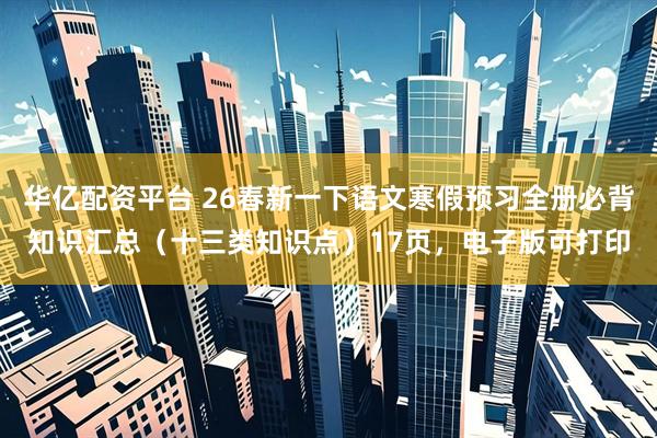 华亿配资平台 26春新一下语文寒假预习全册必背知识汇总（十三类知识点）17页，电子版可打印