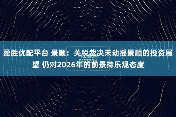 盈胜优配平台 景顺：关税裁决未动摇景顺的投资展望 仍对2026年的前景持乐观态度