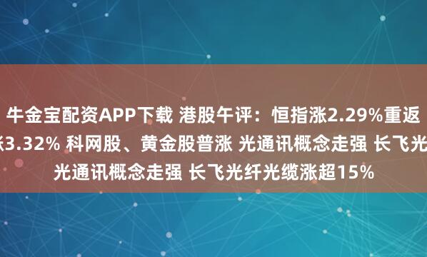 牛金宝配资APP下载 港股午评：恒指涨2.29%重返27000点 科指涨3.32% 科网股、黄金股普涨 光通讯概念走强 长飞光纤光缆涨超15%