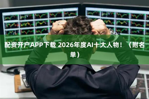 配资开户APP下载 2026年度AI十大人物！（附名单）